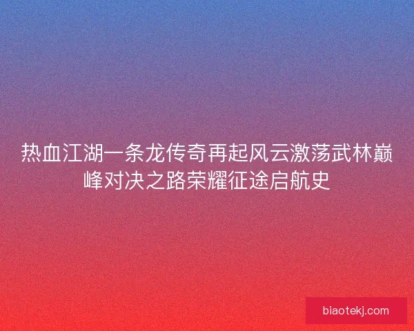热血江湖一条龙传奇再起风云激荡武林巅峰对决之路荣耀征途启航史