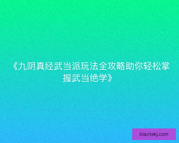 《九阴真经武当派玩法全攻略助你轻松掌握武当绝学》